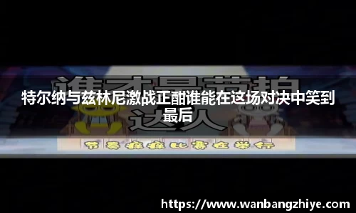特尔纳与兹林尼激战正酣谁能在这场对决中笑到最后