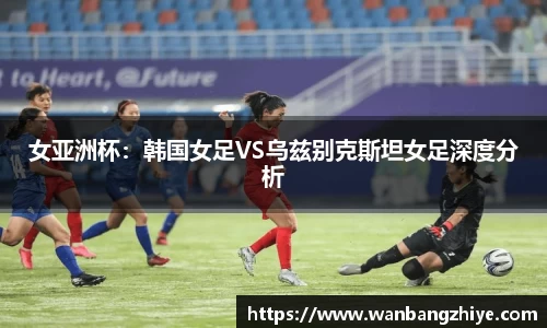 女亚洲杯：韩国女足VS乌兹别克斯坦女足深度分析