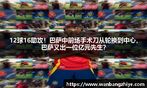 12球16助攻！巴萨中前场手术刀从轮换到中心，巴萨又出一位亿元先生？