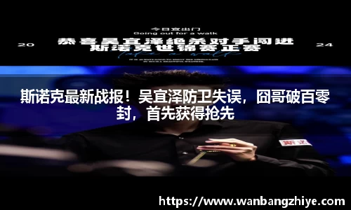 斯诺克最新战报！吴宜泽防卫失误，囧哥破百零封，首先获得抢先